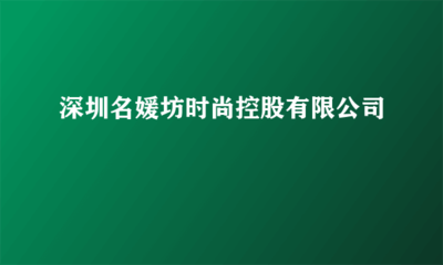 深圳名媛坊時(shí)尚控股 實(shí)業(yè)投資的戰(zhàn)略布局與未來發(fā)展